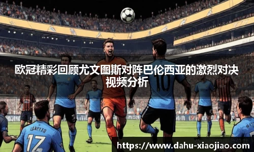 欧冠精彩回顾尤文图斯对阵巴伦西亚的激烈对决视频分析