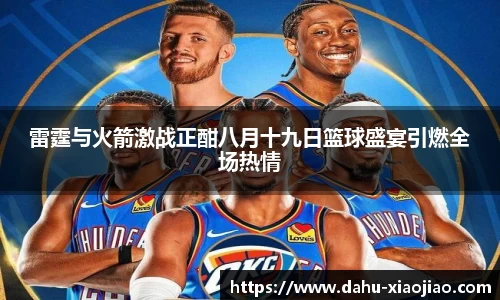 雷霆与火箭激战正酣八月十九日篮球盛宴引燃全场热情