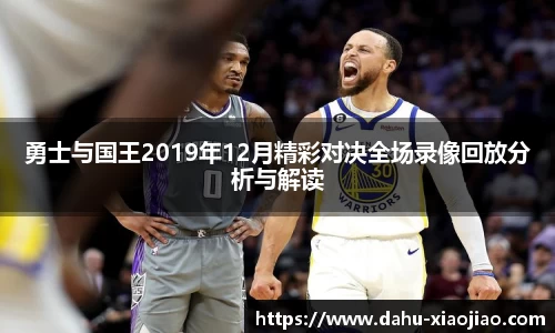 勇士与国王2019年12月精彩对决全场录像回放分析与解读