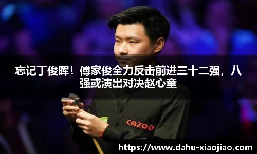 忘记丁俊晖！傅家俊全力反击前进三十二强，八强或演出对决赵心童