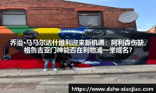 乔治·马马尔达什维利迎来新机遇：阿利森伤缺，格鲁吉亚门神能否在利物浦一举成名？